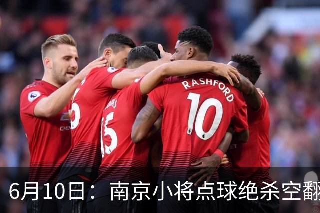 6月10日：南京小将点球绝杀空翻庆祝燃爆全场他真能扛住中国足球的期待么？